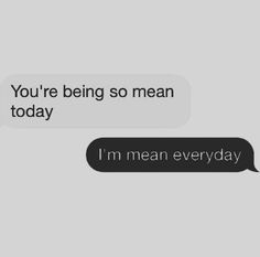 two texts that say, you're being so mean today i'm mean everyday