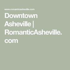 the words downtown, ashville, romanticashsville com are in white on a green background