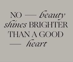 a black and white quote with the words no beauty shines brighter than a good heart