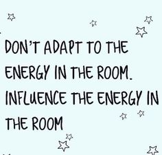 the words don't adapt to the energy in the room influence the energy in the room