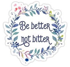 a sticker with the words be better not bitter written in blue and green leaves