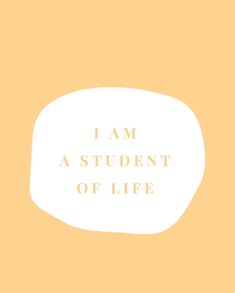 an orange and white speech bubble with the words i am a student of life