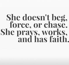 a black and white photo with the words she doesn't beg force, or chase she prays, works, and has faith