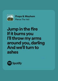 the text reads jump in the fire if it burns you i'll throw my arms around you, daring and we'll turn to ashes