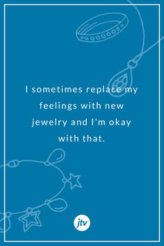 a blue background with the words i sometimes replace my feelings with new jewelry and i'm okay with that