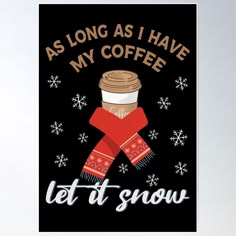 a poster with the words, as long as i have my coffee let it snow