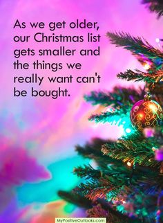 a christmas tree with ornaments hanging from it's branches and the words as we get older, our christmas list gets smaller and the things we really want can't be bought