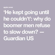 ‘He kept going until he couldn’t’: why do boomer men refuse to slow down? — Guardian US