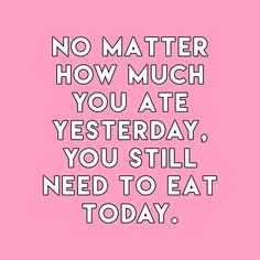 a pink background with the words no matter how much you ate, yetterday, you still need to eat today