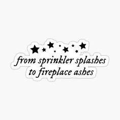 a sticker that says, from sprinkler splashes to fireplace ashes