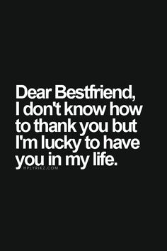 the words dear best friend, i don't know how to thank you but i'm lucky to have you in my life