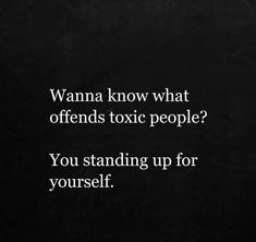 a black and white photo with the words wanna know what offends toxic people? you standing up for yourself