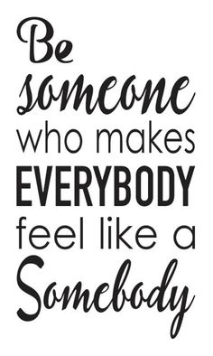 a black and white quote with the words be someone who makes everybody feel like a somebody