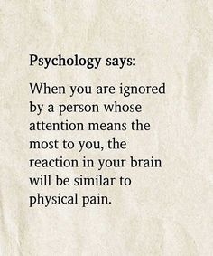 a piece of paper with the words, psychology says when you are ignored by a person whose attention means the most to you, the reaction in your brain will be similar to physical