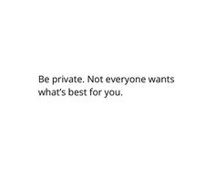 a white background with the words be private not everyone wants what's best for you