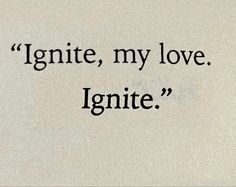 the words ignite, my love ignite are written in black on a white background