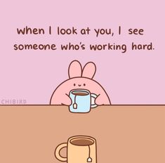 a cartoon bunny sitting at a table next to a coffee cup with the caption when i look at you, i see someone who's working hard