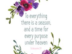 a quote with watercolor flowers and leaves on it that says to everything there is a season, and a time for every purpose under heaven