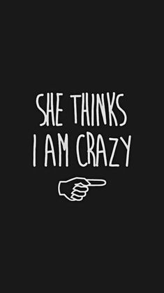 the words she thinks i am crazy are written in white ink on a black background