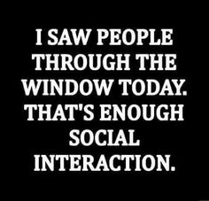 i saw people through the window today that's enough social interaction