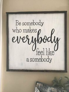 a sign that says be somebody who makes everybody feel like a somebody on the wall