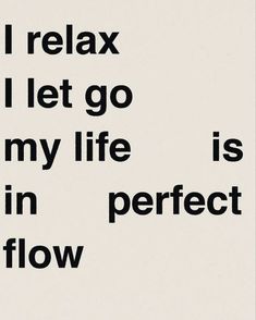 a black and white poster with the words i relax all let go my life is in perfect flow