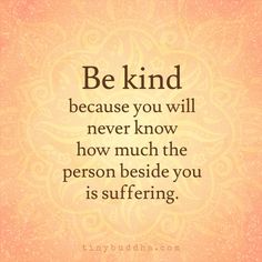 a quote that reads be kind because you will never know how much the person beside you is