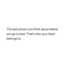 the last person you think about before you go to bed that's who your heart belongs to