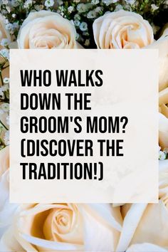 white roses with the words, who walks down the groom's mom? discover the tradition