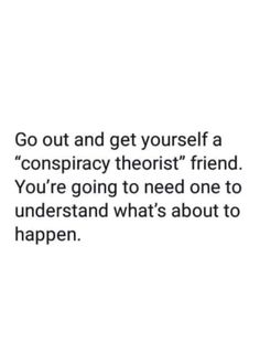 a quote that says go out and get yourself a conspraccy thirst friend you're going to need one to understand what's about to happen