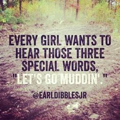 a dirt road with trees in the background and a quote about every girl wants to hear those three special words, let's go muddin