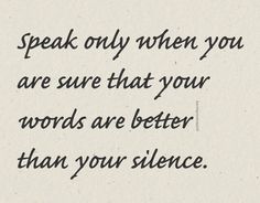 the words speak only when you are sure that your words are better than your science