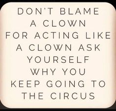 a sign that says don't blame a clown for acting like a clown ask yourself why you keep going to the circus