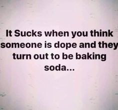 an image of a quote that says it sucks when you think someone is dope and they turn out to be baking soda