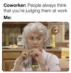 an older woman sitting at a table with the caption saying, coworker people always think that you're judging them at work me i am