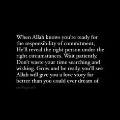 an image with the words, when allah knows you're ready for the resepibity of complimentment he'll reveal the right person under the right circumstances wait patiently