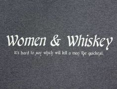 the words women and whiskey are written in white on a black t - shirt that says, it's hard to say which will kill a man be quickest