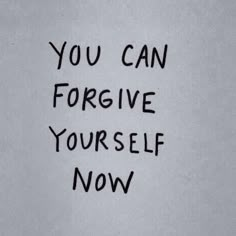 the words you can forgive yourself now are written in black ink on a white background