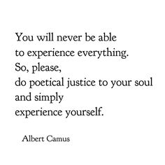 albert camus quote you will never be able to experience everything so, please, do potential justice to your soul and simply experience yourself