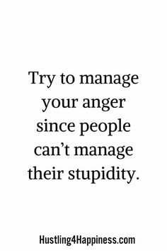 the words try to manage your anger since people can't manage their stupidity