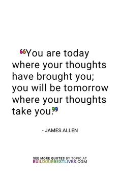 the quote you are today where your thoughts have brought you, you will be tomorrow where your