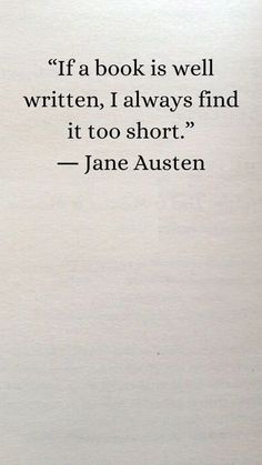 a book is well written, i always find it to short - jane austen