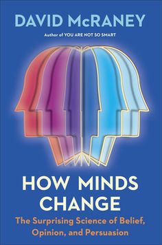 how minds change the surprising science of being, opinion, and persuasion by david mcraney