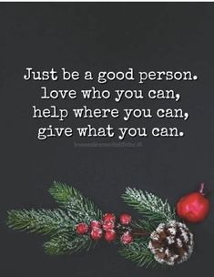 a christmas card with an image of holly branches and pine cones on it, saying just be a good person love who you can help where you can give what you can