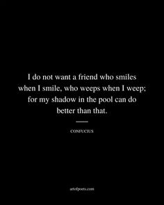 a black and white photo with the quote i do not want a friend who smiles when i smile