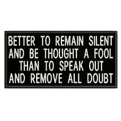 a sign that says, better to remain silent and be thought a fool than to speak out and remove all doubt