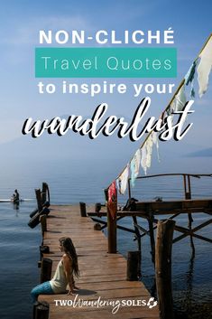 a woman sitting on a dock with the words non - cliche travel quotes to inspire your wanderlist