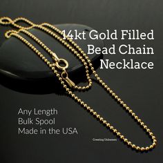 This 14kt gold filled bead chain is a lovely chain to use for a special necklace creation. This chain has a smooth feel, is made from 14kt Gold Filled, measures 1.5mm thick and is Made in the USA. A 14kt gold filled spring clasp will hold your chain securely. 14kt Gold Filled is a great economical option as it is durable, with a life expectancy of 30 + years and yet it is a fraction of the price of solid gold. YOUR CHOICE By the Foot 16" finished with clasp 18" finished with clasp 20" finished w Gold Jewelry With Rolo Chain And Round Beads, Gold Jewelry With Rolo Chain And Beaded Details, Special Necklace, Jewelry Tools, Grab Bags, 14kt Gold, Jump Rings, Beaded Chain, Artisan Jewelry