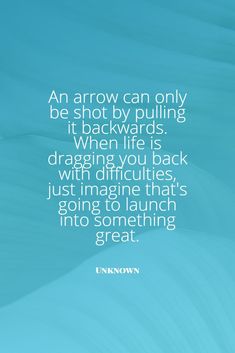 an arrow can only be shot by pulling it backwards when life is dragging you back with difficultness just imagine that's going