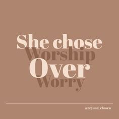 the words she chose worship over worry are shown in white letters on a brown background